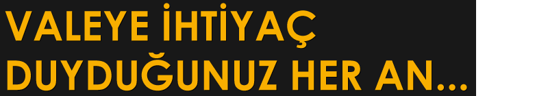 Valeye ihtiyaç Duyduğunuz Her An...